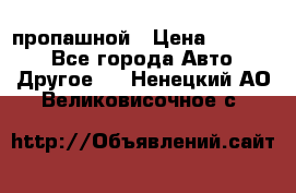 пропашной › Цена ­ 45 000 - Все города Авто » Другое   . Ненецкий АО,Великовисочное с.